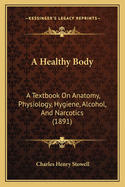 A Healthy Body: A Textbook on Anatomy, Physiology, Hygiene, Alcohol, and Narcotics (1891)