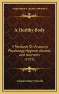 A Healthy Body: A Textbook on Anatomy, Physiology, Hygiene, Alcohol, and Narcotics (1891)