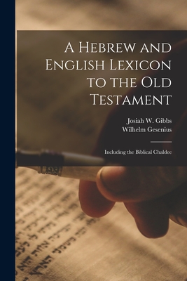 A Hebrew and English Lexicon to the Old Testament; Including the Biblical Chaldee - Gesenius, Wilhelm, and Gibbs, Josiah W 1790-1861