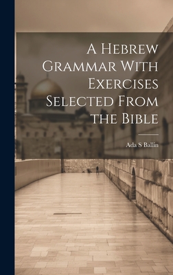 A Hebrew Grammar With Exercises Selected From the Bible - Ballin, Ada S