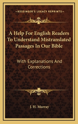 A Help for English Readers to Understand Mistranslated Passages in Our Bible: With Explanations and Corrections - Murray, J H