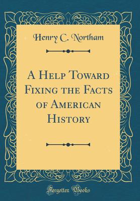 A Help Toward Fixing the Facts of American History (Classic Reprint) - Northam, Henry C