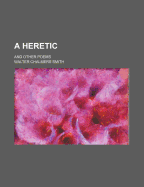 A Heretic: And Other Poems