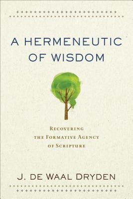 A Hermeneutic of Wisdom: Recovering the Formative Agency of Scripture - de Waal Dryden, J