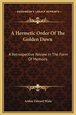 A Hermetic Order of the Golden Dawn: A Retrospective Review in the Form of Memoirs - Waite, Arthur Edward, Professor