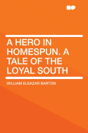 A Hero in Homespun. a Tale of the Loyal South
