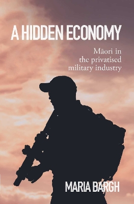 A Hidden Economy: Maori in the Privatised Military Industry - Bargh, Maria