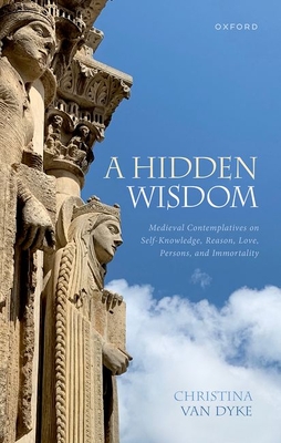 A Hidden Wisdom: Medieval Contemplatives on Self-Knowledge, Reason, Love, Persons, and Immortality - Van Dyke, Christina