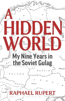 A Hidden World: My Nine Years in the Soviet Gulag - Rupert, Raphael, and Rhodes, Anthony (Editor), and Crankshaw, Edward (Introduction by)