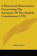 A Historical Dissertation Concerning The Antiquity Of The English Constitution (1770)