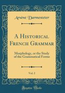 A Historical French Grammar, Vol. 2: Morphology, or the Study of the Grammatical Forms (Classic Reprint)