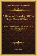 A Historical Genealogy of the Royal House of Stuarts: From the Reign of King Robert II, to That of King James VI (1795)