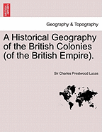 A Historical Geography of the British Colonies (of the British Empire). Vol. I