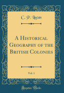 A Historical Geography of the British Colonies, Vol. 1 (Classic Reprint)