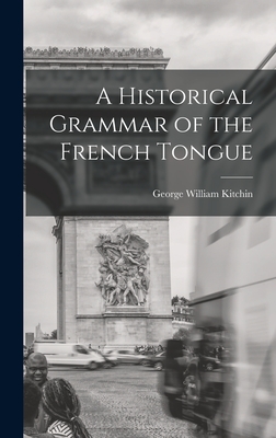 A Historical Grammar of the French Tongue - Kitchin, George William