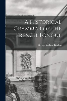 A Historical Grammar of the French Tongue - Kitchin, George William