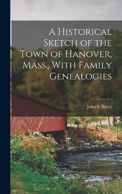 A Historical Sketch of the Town of Hanover, Mass., With Family Genealogies - Barry, John S