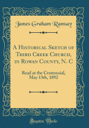 A Historical Sketch of Third Creek Church, in Rowan County, N. C: Read at the Centennial, May 13th, 1892 (Classic Reprint)