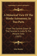 A Historical View of the Hindu Astronomy, in Two Parts: From the Earliest Dawn of That Science in India to the Present Time (1825)