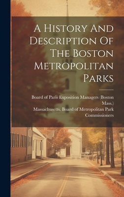 A History And Description Of The Boston Metropolitan Parks - Board of Paris Exposition Managers (B (Creator), and Mass ), and Massachusetts Board of Metropolitan Pa (Creator)