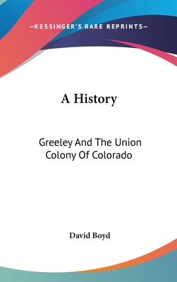A History: Greeley And The Union Colony Of Colorado - Boyd, David
