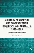 A History of Abortion and Contraception in Queensland, Australia, 1960-1989: Sex under Conservative Rule