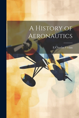 A History of Aeronautics - Vivian, E Charles