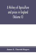 A history of agriculture and prices in England, from the year after the Oxford parliament (1259) to the commencement of the continental war (1793) (Volume II) 1259-1400