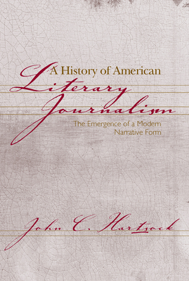 A History of American Literary Journalism: The Emergence of a Modern Narrative Form - Hartsock, John C