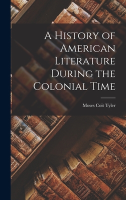A History of American Literature During the Colonial Time - Tyler, Moses Coit