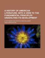 A History of American Literature, with a View to the Fundamental Principles Underlying Its Development; A Text-Book for Schools and Colleges