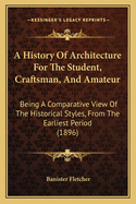 A History of Architecture for the Student, Craftsman, and Amateur: Being a Comparative View of the Historical Styles from the Earliest Period