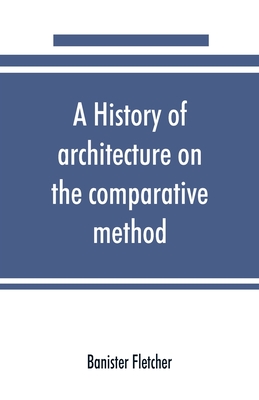 A history of architecture on the comparative method, for the student, craftsman, and amateur - Fletcher, Banister