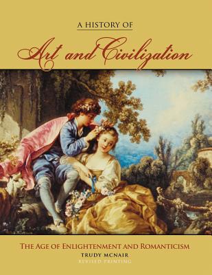 A History of Art & Civilization: The Age of Enlightenment and Romanticism Periods - McNair, Trudy