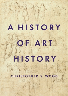 A History of Art History - Wood, Christopher S