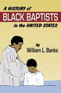 A History of Black Baptists in the United States - Banks, William L, D.Min.