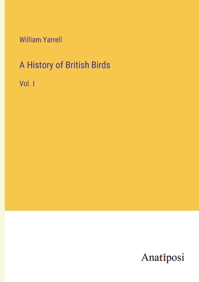 A History of British Birds: Vol. I - Yarrell, William