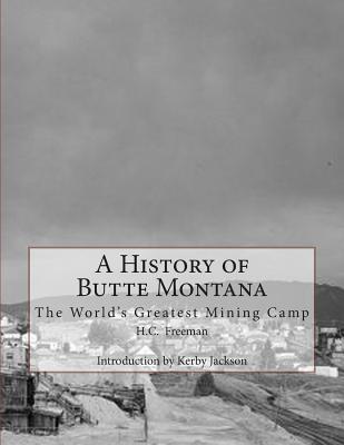 A History of Butte Montana: The World's Greatest Mining Camp - Jackson, Kerby (Introduction by), and Freeman, H C