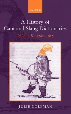 A History of Cant and Slang Dictionaries: Volume 2: 1785-1858 - Coleman, Julie