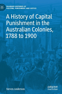 A History of Capital Punishment in the Australian Colonies, 1788 to 1900 - Anderson, Steven