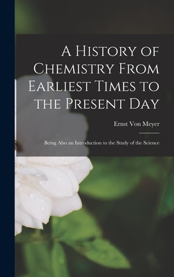 A History of Chemistry From Earliest Times to the Present Day: Being Also an Introduction to the Study of the Science - Von Meyer, Ernst