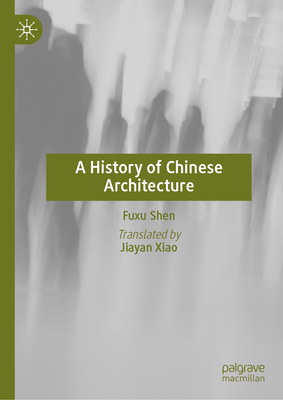 A History of Chinese Architecture - Shen, Fuxu, and Xiao, Jiayan (Translated by)