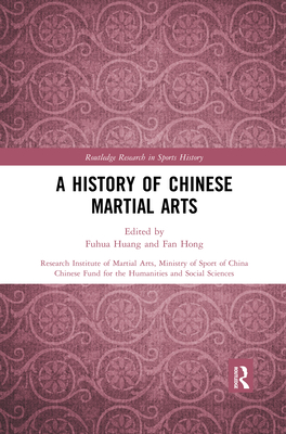 A History of Chinese Martial Arts - Huang, Fuhua (Editor), and Hong, Fan (Editor)