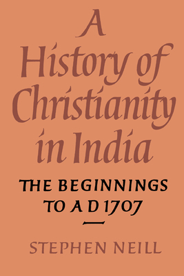 A History of Christianity in India: The Beginnings to AD 1707 - Neill, Stephen