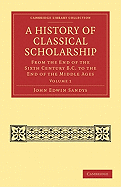 A History of Classical Scholarship: From the End of the Sixth Century B.C. to the End of the Middle Ages