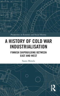 A History of Cold War Industrialisation: Finnish Shipbuilding between East and West - Matala, Saara