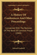 A History Of Conferences And Other Proceedings: Connected With The Revision Of The Book Of Common Prayer (1849)