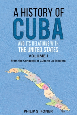 A History of Cuba and its Relations with the United States, Vol 1 1492-1845: From the Conquest of Cuba to La Escalera - Foner, Phillip Sheldon