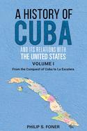 A History of Cuba & Its Relations with the United States: Volume One: 1492-1845, from the Conquest of Cuba to La Escalera