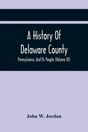 A History Of Delaware County, Pennsylvania, And Its People (Volume III)